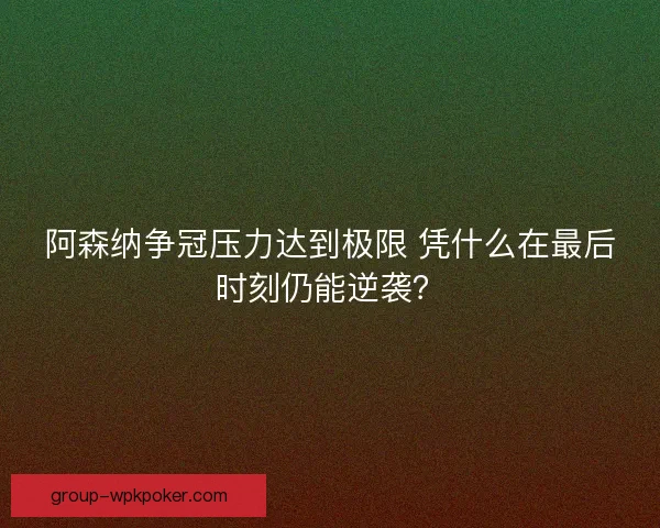 阿森纳争冠压力达到极限 凭什么在最后时刻仍能逆袭? 阿森纳争冠压力达到极限 凭什么在最后时刻仍能逆袭?