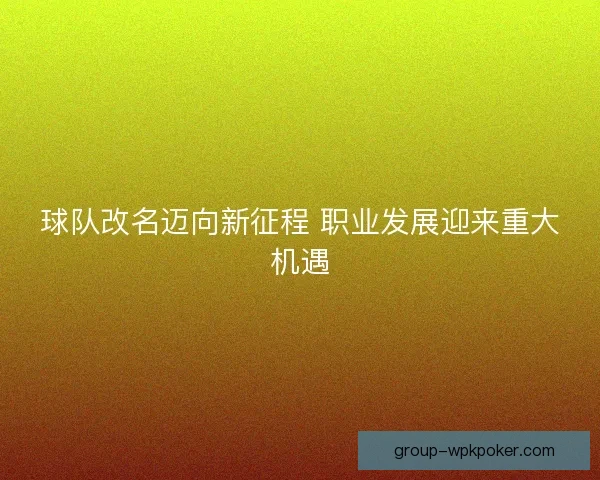 球队改名迈向新征程 职业发展迎来重大机遇 球队改名迈向新征程 职业发展迎来重大机遇