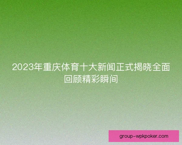 2023年重庆体育十大新闻正式揭晓全面回顾精彩瞬间