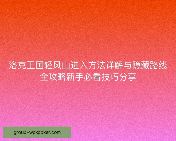洛克王国轻风山进入方法详解与隐藏路线全攻略新手必看技巧分享